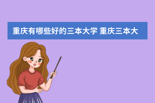 重庆有哪些好的三本大学 重庆三本大学有哪些相对较好，且三本专业有那些好点